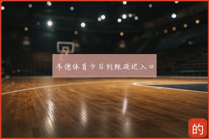 韦德体育今日到账延迟入口
